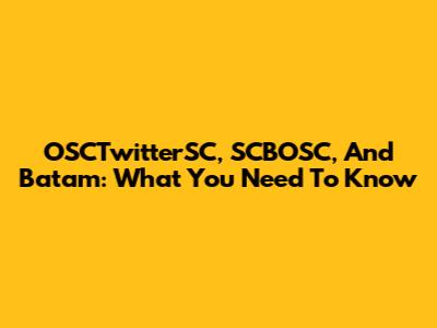 OSCTwitterSC, SCBOSC, And Batam: What You Need To Know