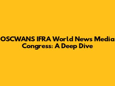 OSCWANS IFRA World News Media Congress: A Deep Dive