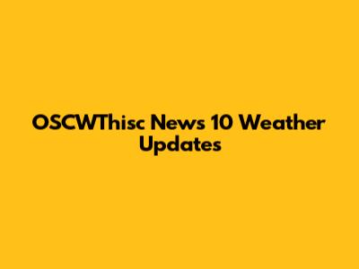 OSCWThisc News 10 Weather Updates