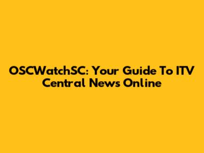 OSCWatchSC: Your Guide To ITV Central News Online