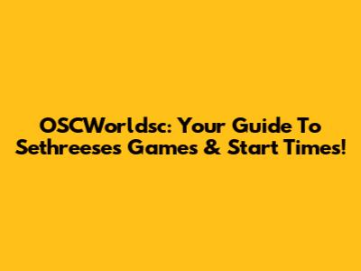 OSCWorldsc: Your Guide To Sethreese's Games & Start Times!