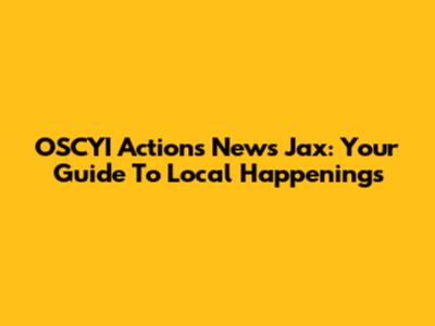OSCYI Actions News Jax: Your Guide To Local Happenings