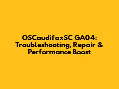 OSCaudifaxSC GA04: Troubleshooting, Repair & Performance Boost