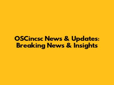 OSCincsc News & Updates: Breaking News & Insights