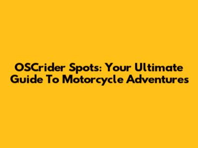 OSCrider Spots: Your Ultimate Guide To Motorcycle Adventures