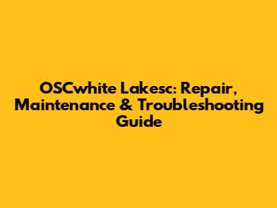 OSCwhite Lakesc: Repair, Maintenance & Troubleshooting Guide