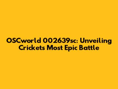 OSCworld 002639sc: Unveiling Cricket's Most Epic Battle