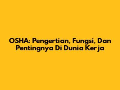 OSHA: Pengertian, Fungsi, Dan Pentingnya Di Dunia Kerja