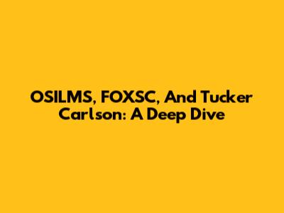 OSILMS, FOXSC, And Tucker Carlson: A Deep Dive