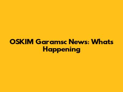 OSKIM Garamsc News: What's Happening