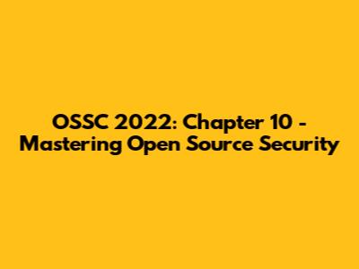 OSSC 2022: Chapter 10 - Mastering Open Source Security
