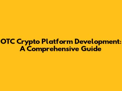 OTC Crypto Platform Development: A Comprehensive Guide