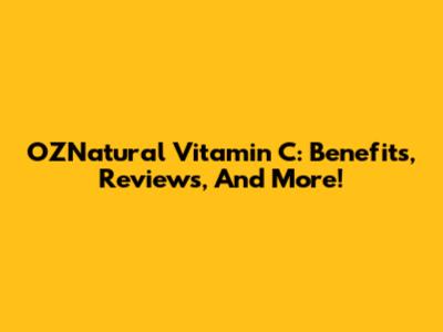 OZNatural Vitamin C: Benefits, Reviews, And More!