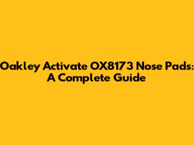 Oakley Activate OX8173 Nose Pads: A Complete Guide