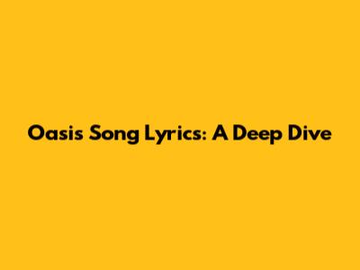 Oasis Song Lyrics: A Deep Dive