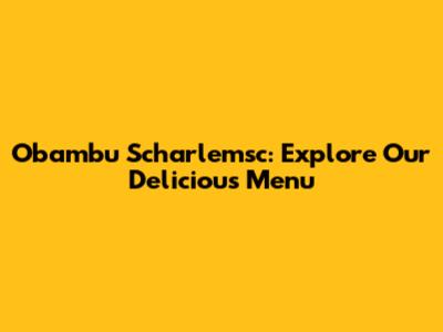 Obambu Scharlemsc: Explore Our Delicious Menu