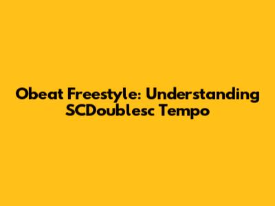 Obeat Freestyle: Understanding SCDoublesc Tempo