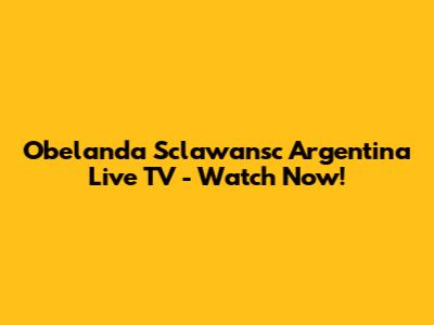 Obelanda Sclawansc Argentina Live TV - Watch Now!