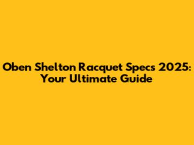 Oben Shelton Racquet Specs 2025: Your Ultimate Guide