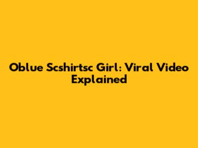 Oblue Scshirtsc Girl: Viral Video Explained