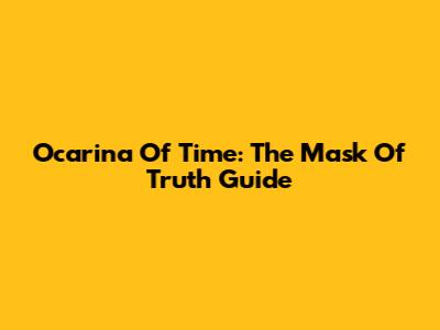 Ocarina Of Time: The Mask Of Truth Guide