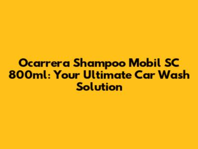 Ocarrera Shampoo Mobil SC 800ml: Your Ultimate Car Wash Solution