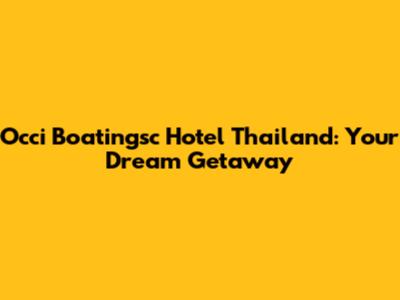 Occi Boatingsc Hotel Thailand: Your Dream Getaway