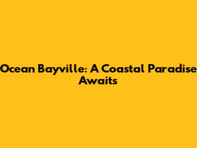 Ocean Bayville: A Coastal Paradise Awaits
