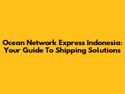 Ocean Network Express Indonesia: Your Guide To Shipping Solutions
