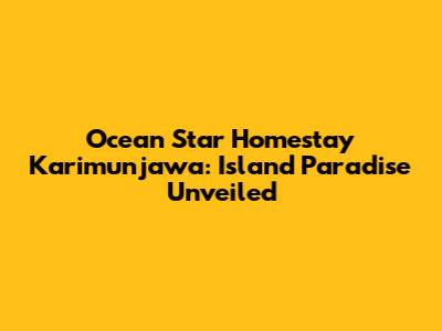 Ocean Star Homestay Karimunjawa: Island Paradise Unveiled