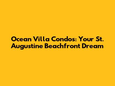 Ocean Villa Condos: Your St. Augustine Beachfront Dream