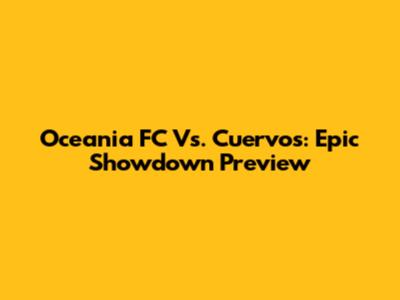 Oceania FC Vs. Cuervos: Epic Showdown Preview