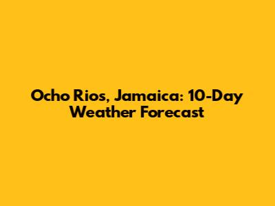 Ocho Rios, Jamaica: 10-Day Weather Forecast