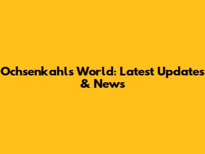 Ochsenkahl's World: Latest Updates & News