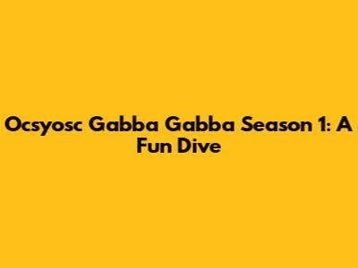 Ocsyosc Gabba Gabba Season 1: A Fun Dive