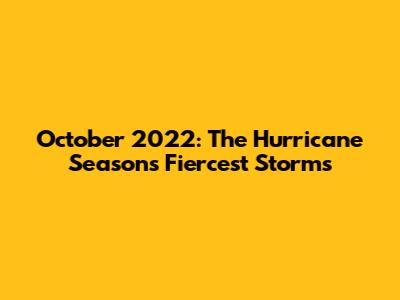 October 2022: The Hurricane Season's Fiercest Storms