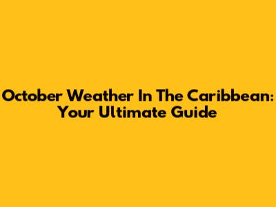 October Weather In The Caribbean: Your Ultimate Guide