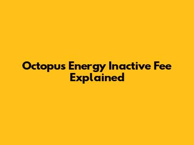 Octopus Energy Inactive Fee Explained