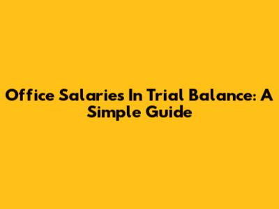 Office Salaries In Trial Balance: A Simple Guide