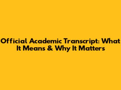 Official Academic Transcript: What It Means & Why It Matters