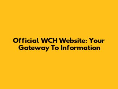 Official WCH Website: Your Gateway To Information