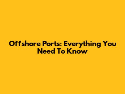 Offshore Ports: Everything You Need To Know