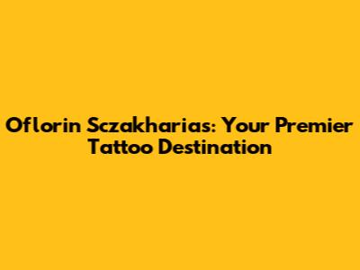 Oflorin Sczakharias: Your Premier Tattoo Destination