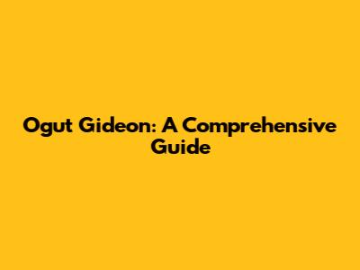 Ogut Gideon: A Comprehensive Guide