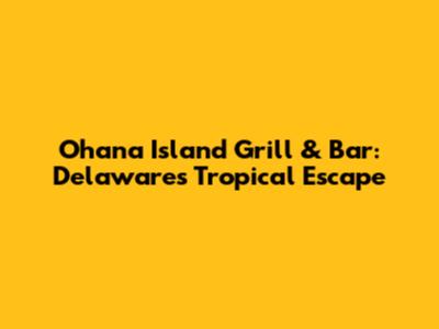 Ohana Island Grill & Bar: Delaware's Tropical Escape
