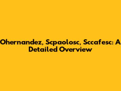Ohernandez, Scpaolosc, Sccafesc: A Detailed Overview