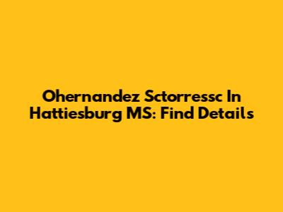Ohernandez Sctorressc In Hattiesburg MS: Find Details