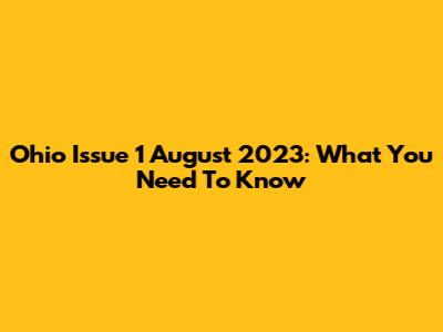 Ohio Issue 1 August 2023: What You Need To Know