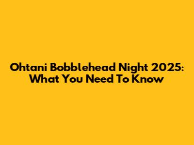 Ohtani Bobblehead Night 2025: What You Need To Know
