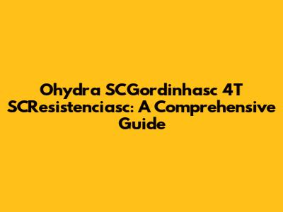 Ohydra SCGordinhasc 4T SCResistenciasc: A Comprehensive Guide